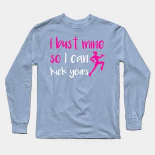 I Bust Mine So I Can Kick Yours Long Sleeve T-Shirt